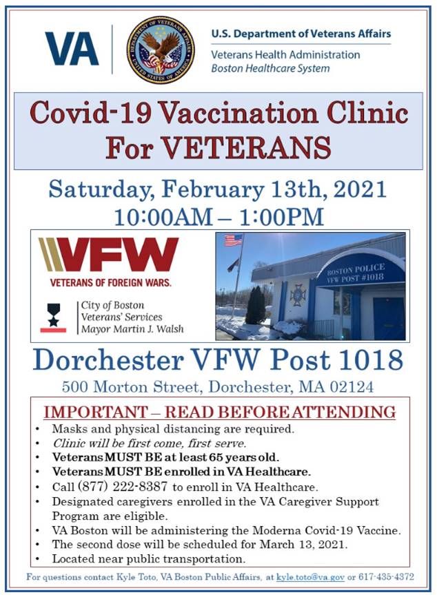 Saturday, February 13th from 10AM-1PM the VA will host a vaccine clinic at VFW Post 1018, 500 Morton St., Dorchester, 02124. Veterans 65+ can receive the vaccine. Must be enrolled in the VA to get it. Thank you to the VA and VFW for partnering with us on this important event!