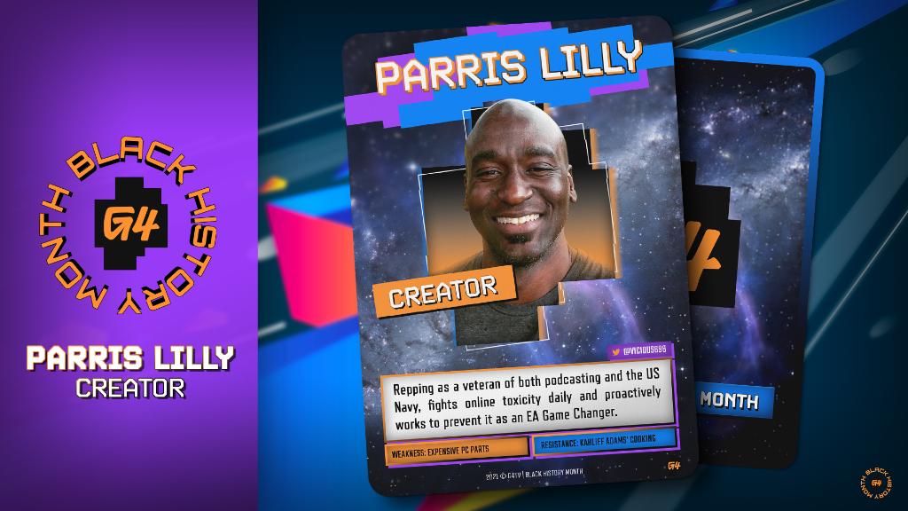 Parris Lilly
Creator
Repping as a veteran of both podcasting and the US Navy, fights online toxicity daily and proactively works to prevent it as an EA Game Changer.
weakness: expensive PC parts
resistance: Kahlief Adams' Cooking