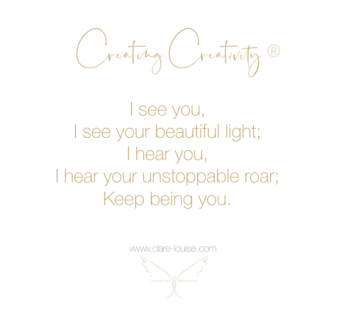 I see you, I see your beautiful light; I hear you, I hear your unstoppable roar; keep being you. 

clare-louise.com

#CreatingCreativity #Authenticity #Creatives #Creativity #Artists #CreativeBlock #CreativeRecovery #ClarelouiseCreativeCoach
