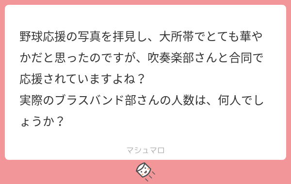 お恥ずかしながら、3人しかいません…。 しかし、だからこそ今なら誰でも即戦力として活躍できます！ また、応援の主体はブラスバンド部です！応援に興味があればぜひブラスバンド部をオススメします😃 #マシュマロを投げ合おう marshmallow-qa.com/messages/70d80…