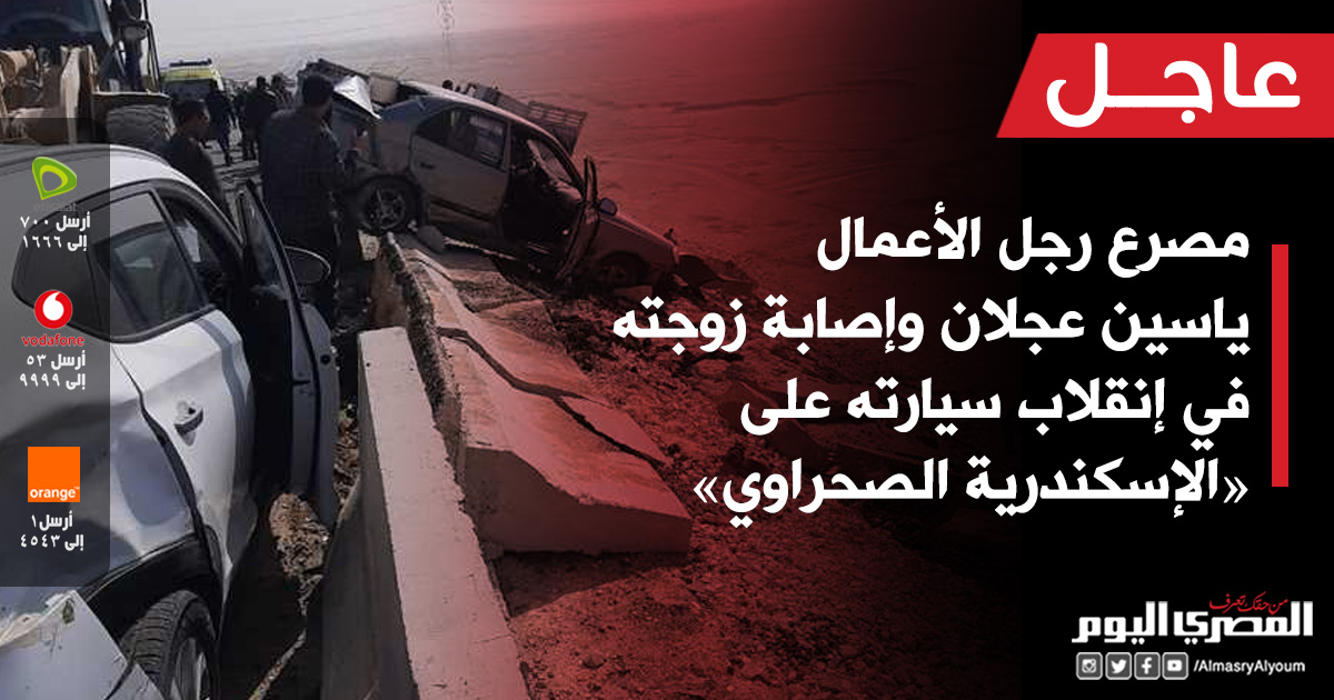 عاجل مصرع ياسين عجلان وإصابة زوجته في إنقلاب سيارته على «الإسكندرية الصحراوي»