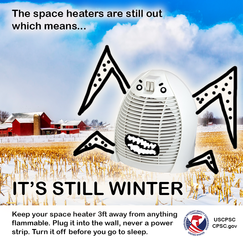 A space heater with a scary face in middle of a farm field. The text reads: The space heaters are still out which means... It's still winter. Keep your space heater 3ft away from anything flammable. Plug it into the wall, never a power strip. Turn it off before you go to sleep.