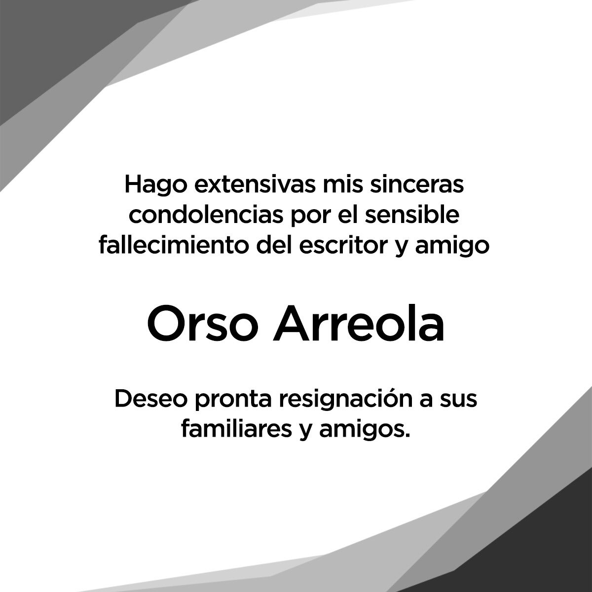 Hago extensivas mis sinceras condolencias por el sensible fallecimiento del escritor y amigo
Orso Arreola  
Deseo pronta resignación a sus familiares y amigos.