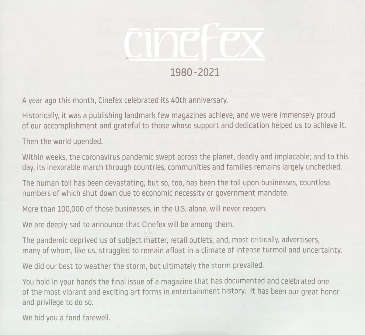 ILMVFX's tweet image. It is with great sadness that we share this news. For 40 years Cinefex served as an incredible inspiration and resource to so many in the industry. We are heartbroken 💔 #vfx

A note from the publisher as printed in Issue 172 (February 2021).