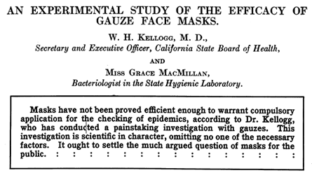 ~1918 An Experimental Study of the Efficacy of Gauze Face Masks “Masks have not been proved efficient enough to warrant compulsory application for the checking of epidemics” 24/ https://ajph.aphapublications.org/doi/pdfplus/10.2105/AJPH.10.1.34