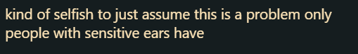 Okay, this one, I just.. don't have words for. Of course adding volume sliders for individual players helps more people than just people with auditory sensitivity? Of course?