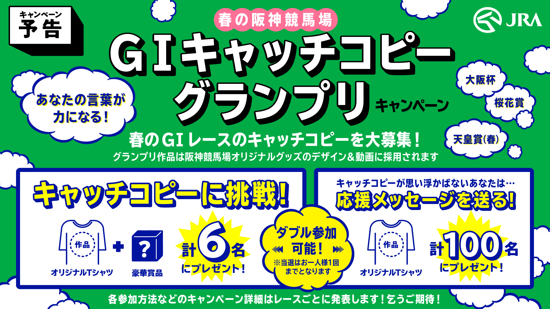 阪神競馬場キャンペーン 公式 予告 あなたの言葉が力になる 春の阪神競馬場 G キャッチコピーグランプリ 阪神競馬場ではこの春 3つのgiレースを開催にあたって 大阪杯 桜花賞 天皇賞 春 のキャッチコピーや応援メッセージを大 阪神競馬場キャンペーン 公式 予告 あなたの言葉が力になる 春の阪神競馬場 G キャッチコピーグランプリ 阪神競馬場ではこの春 3つのgiレースを開催にあたって 大阪杯 桜花賞 天皇賞 春 のキャッチコピーや応援メッセージを大