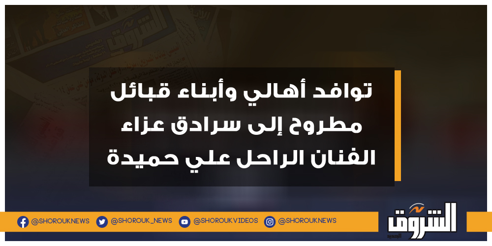 الشروق توافد أهالي وأبناء قبائل مطروح إلى سرادق عزاء الفنان الراحل علي حميدة علي حميدة