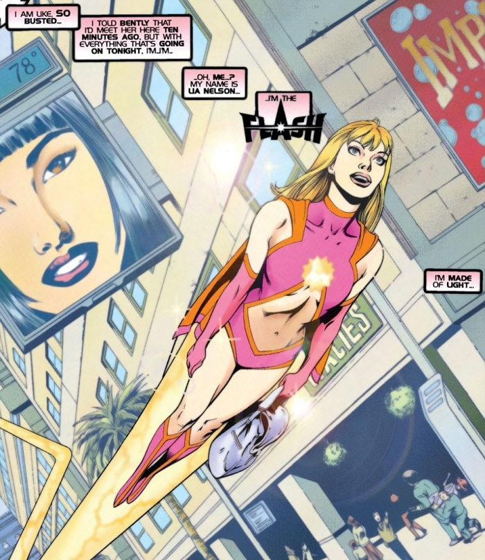 Lia Nelson - The FlashLia Nelson is a supermodel and talented actress on Earth 9 and also a being made of light and speed. She mastered her powers and became the Flash of her Earth, she joined the Secret Six of her world and defended the planet.