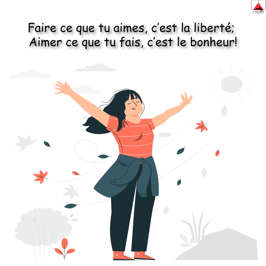 Faire ce que tu aimes, c’est la liberté; Aimer ce que tu fais, c’est le bonheur!