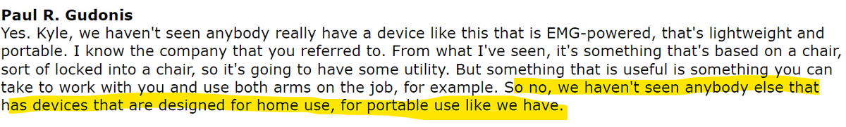 Competitors in the exoskeleton space include  $EKSO and  $RWLK but they have no direct competitors in the upper extremity space. The technology for measuring the signal and using a motor to amplify movement is patented until 2039 too. When asked about competition on the 3QCC, 4/