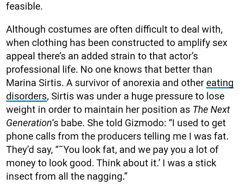 CW// Eating DisorderHe and other producers would continually comment on the appearance of female actors to the point that Marina Sirtis developed an eating disorder. Sirtis also mentions how tight her corset and how large her breast padding was under her "uniform"