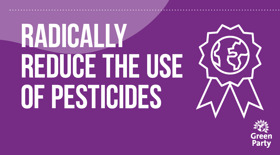  The use of toxic pesticides must be significantly scaled back to prevent the ongoing harm they are doing to the ecosystem. We would ensure there is a balance between producing food and protecting the health of our wildlife. See the thread for more: