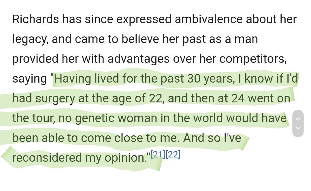 Renee Richards was a male to female transgender person who at age *45* became the 20th ranked women's player in the world.Richards now says if the transition had at happened age 22 rather then at 40 no biological women would have had a chance: