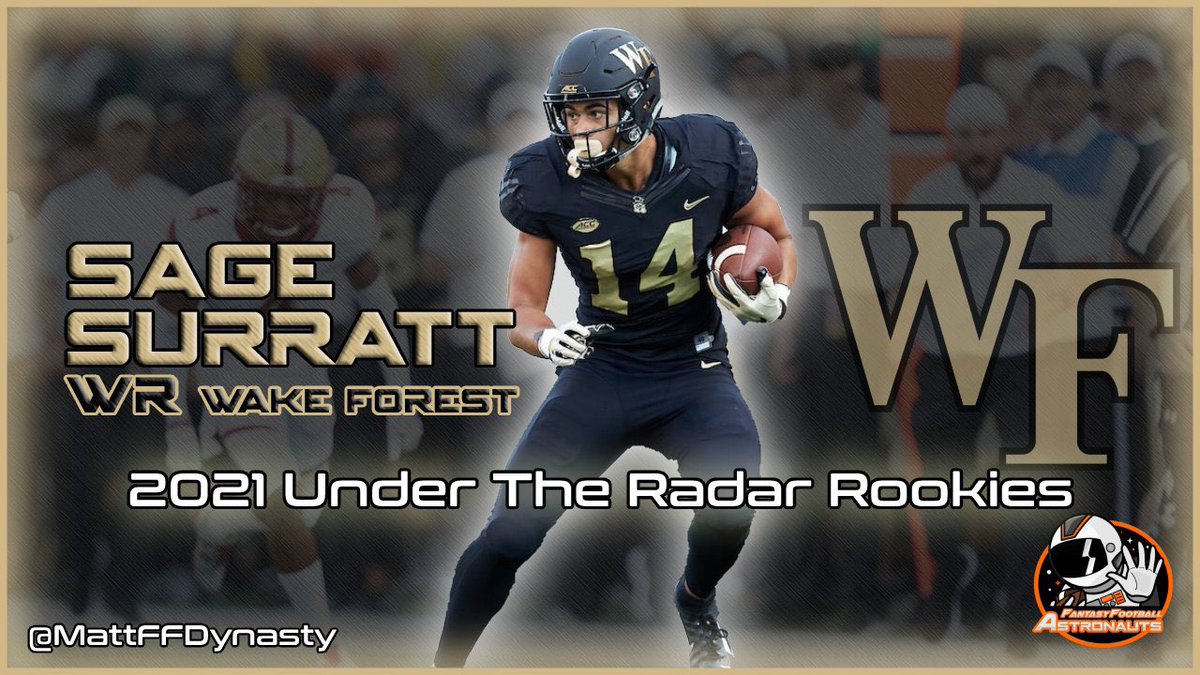 • 2021 Under The Radar Rookies •Sage Surratt - WR (Wake Forest)Height: 6’3”Weight: 215lbsAge: 22Career stats (Rec)2018: 10 - 41/581/4 - Avg: 14.3ypr2019: 9 - 66/1001/11 - Avg: 15.2ypr2020: *Opted Out*Total:19 games - 107/1582/15(1/8)