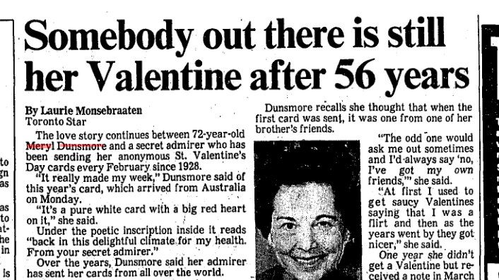 11. There'd been more than 40 valentines by the time the story was picked up by the Toronto Star. It became a staple of the paper's annual Valentine's Day coverage.Torontonians began looking out for the updates, caught up in the mystery of Meryl Dunsmore's secret admirer.
