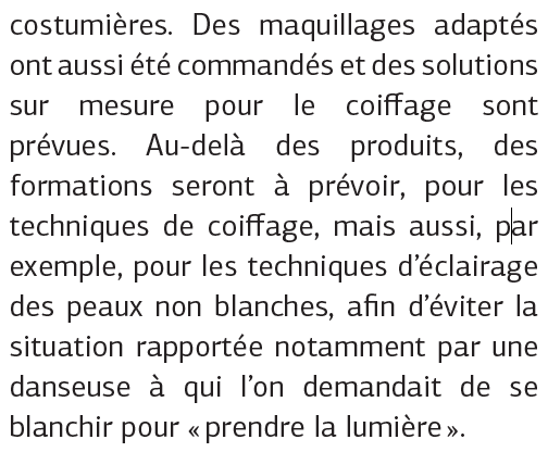 Ne pas donner l'impression de ne pas avoir sa place, c'est aussi un problème pour celleux déjà à l'Opéra. Il faut s'assurer d'avoir des outils, des moyens et du matériel adapté aux racisé·e·s : maquillage et collants aux bonnes couleurs, coiffeur·se·s formés aux cheveux crépus…
