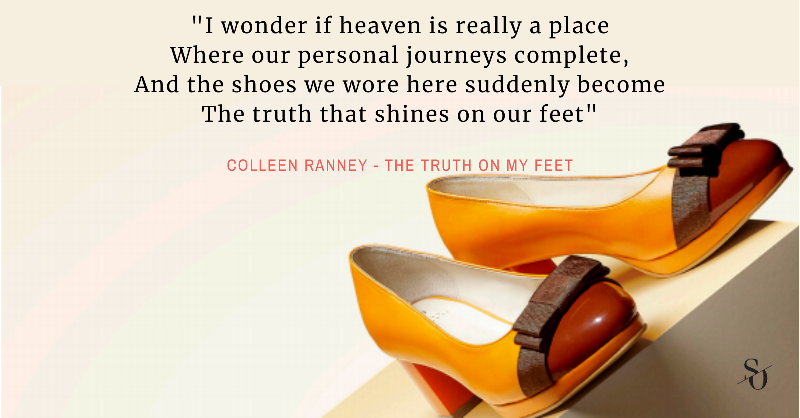 “The rarest of men whoever prevailed
Knew it came in the truth of their shoe”
Colleen Ranney - The Truth on My Feet