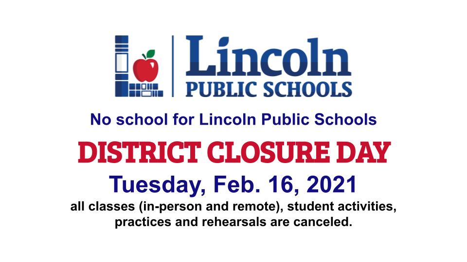 No school on Tuesday, Feb. 16, 2021 due to extreme winter weather conditions. Tomorrow is a DISTRICT closure day.

All classes (in-person and remote), student activities, practices and rehearsals are canceled. Visit lps.org for more information.