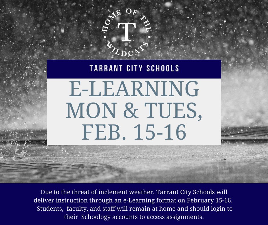 Due to the threat of inclement weather, Tarrant City Schools will deliver instruction through an e-Learning format on February 15-16. Students, faculty, and staff will remain at home and should login to their Schoology accounts to access assignments.