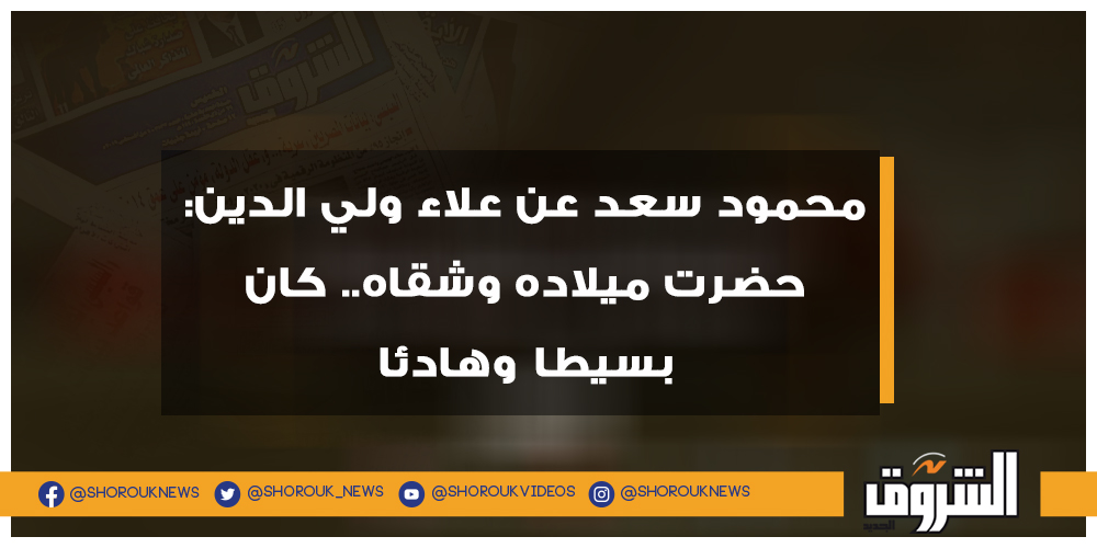 الشروق فيديو.. محمود سعد عن علاء ولي الدين حضرت ميلاده وشقاه.. كان بسيطا وهادئا التفاصيل