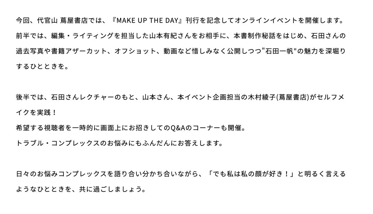 石田一帆さん初書籍『MAKE UP THE DAY』刊行を記念して、代官山蔦屋書店でオンラインイベント開催します！
制作秘話やQ&amp;Aをはじめ、書籍を編集した山本有紀さんと一緒に、齢40にしてスッピン→フルメイクに挑戦するというどうかしてる企画も😂
550円と破格なのでぜひ見てね！store.tsite.jp/daikanyama/eve…