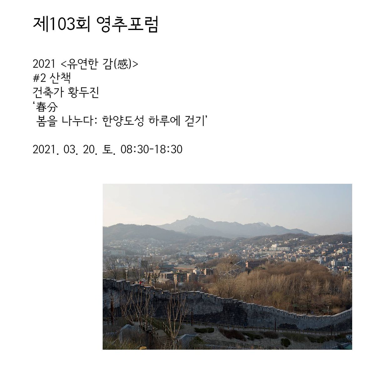제103회 영추포럼  
2021 <유연한 감(感)> #2 산책 
건축가 황두진
‘春分 
 봄을 나누다: 한양도성 하루에 걷기’ 
2021. 03. 20. 토. 08:30-18:30 
신청서: forms.gle/vDvyjRDmaXC2nE…
#영추포럼 #황두진 #한양도성
