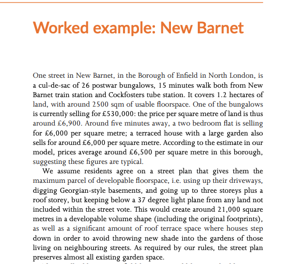 Eg, it gives a worked example of a cul-de-sac in Barnet. With the consent of the residents, 26 bungalows worth £14m in total can be given an additional £54m in uplift, £10m of which goes to the council, £44m of which goes to the homeowners (£1.7m each).  https://policyexchange.org.uk/wp-content/uploads/Strong-Suburbs.pdf#page=70