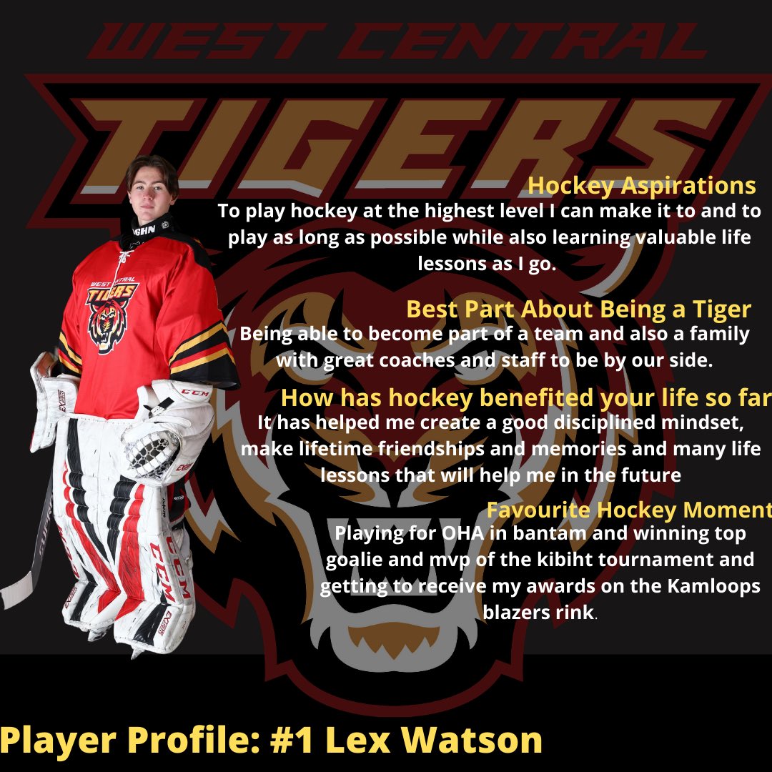 The West Central Tigers today are featuring #1 Lex Watson (G) in today’s player profile. Lex is a playing his first year with the Midget Tigers. Lex is a very athletic goalie who is able to make big saves at key times. Lex is very competitive and is an extremely hard worker!