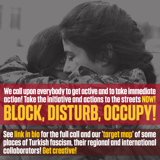 For us, it's clear that the threats aren't over and that the resistance continues! Continue to get organised, and take action! The great initiatives + actions of the past week on the streets must continue!Block, Disturb, Occupy!  #RiseUp4Rojava https://riseup4rojava.org/take-action/ 11/13