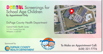 Interested in a FREE dental screening for your child?  Schedule a free dental screening for your school aged children at the DuPage County Health Department for Friday, February 26, 2021.  

To make an appointment call 630-221-7776
