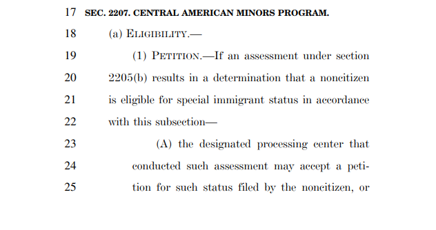 The bill would also restore the Central American Minors program, which would provide certain minors in El Salvador, Guatemala, and Honduras (or any other C. American country the Sec. of State identifies) the opportunity to reunite with U.S.-based family.
