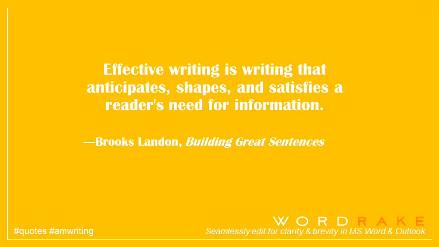 WordRake's tweet image. Effective writing is writing that anticipates, shapes, and satisfies a reader's need for information. ―Brooks Landon #KnowYourReader #quote #amwriting