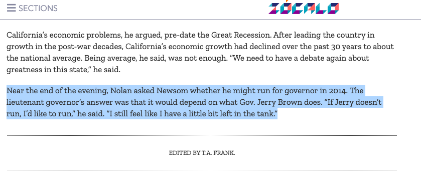 As Lt. Governor, Newsom made no qualms about his ambitions for higher office. This is not a critique of his character, by the way: There are very few responsibilities the job actually has, so it makes sense that he positioned himself as a future Governor for almost 8 years.