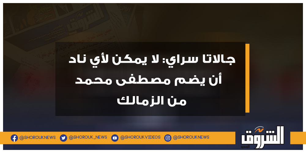 الشروق جالاتا سراي لا يمكن لأي ناد أن يضم مصطفى محمد من الزمالك جالاتا سراي مصطفى محمد