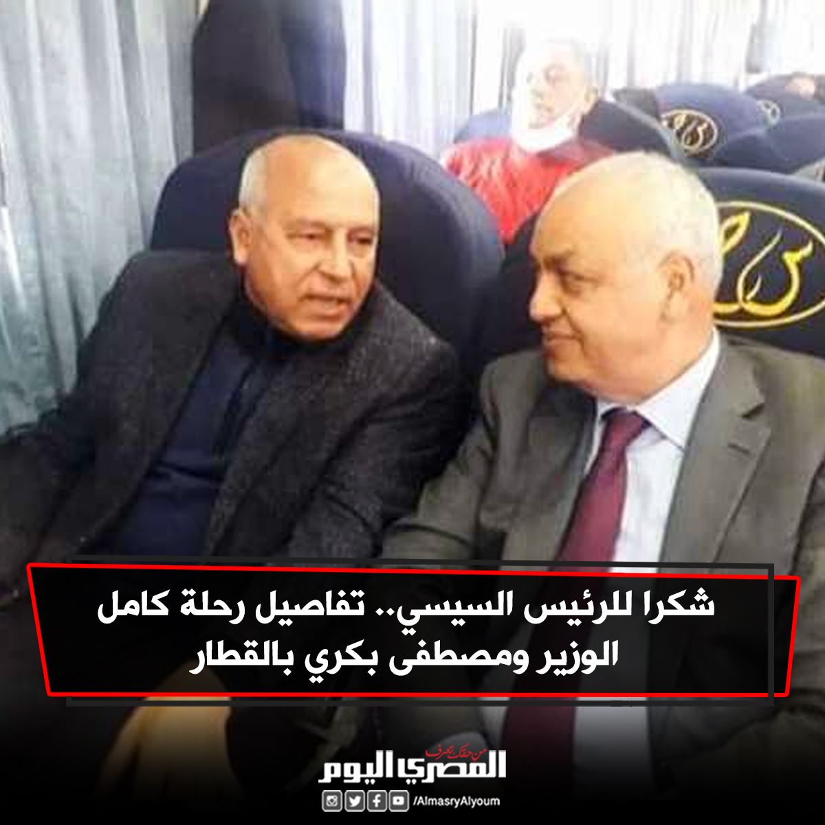 شكرا للرئيس السيسي.. تفاصيل رحلة كامل الوزير و مصطفى بكري بالقطار (صورة)