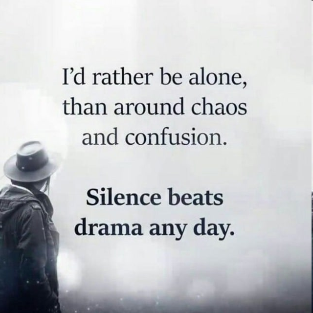 I'd rather be alone, than around chaos and confusion. Silence beats drama any day.