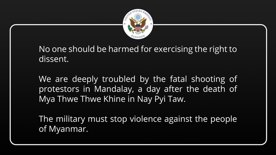 A strong US government condemnation of the latest Myanmar junta violence. "No one should be harmed for exercising the right to dissent. We are deeply troubled by the fatal shooting of protesters in Mandalay....The military must stop violence against the people of Myanmar."