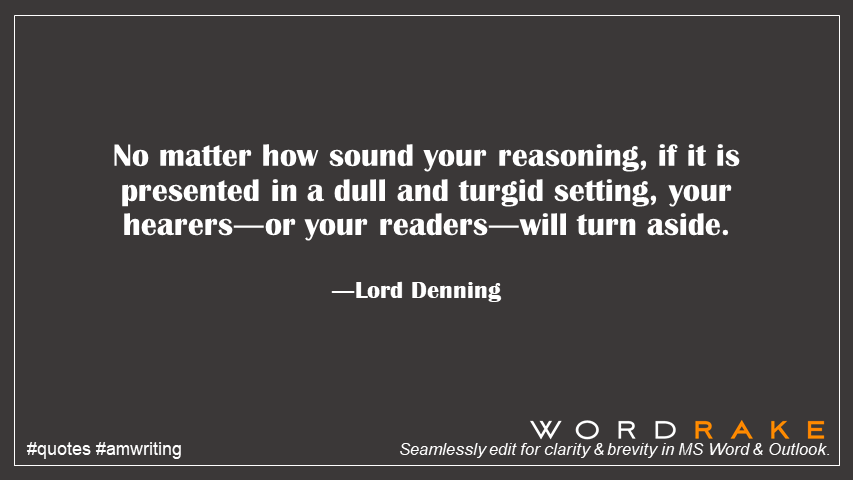 WordRake's tweet image. No matter how sound your reasoning, if it is presented in a dull and turgid setting, your hearers―or your readers―will turn aside. ―Lord Denning #KnowYourReader #quote #writing