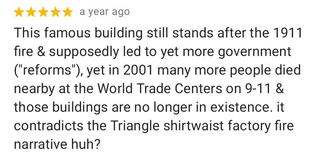 really struggling to understand what's happening in the mind of whoever left this bizarre five-star google review of the Triangle Shirtwaist Factory