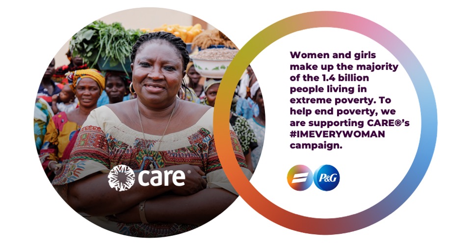 Women and girls ​ make up the majority ​of the 1.4 billion ​people living in ​extreme poverty. To help end poverty, we are supporting CARE®’s #IMEVERYWOMAN campaign.