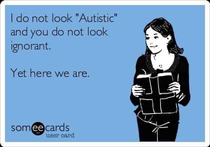 1AutismListens's tweet photo. Has anyone ever said this to you? " There is also "I would have never known you are Autistic" for those who are higher functioning... What are some other ones you have heard? https://t.co/fegIpJsrDd