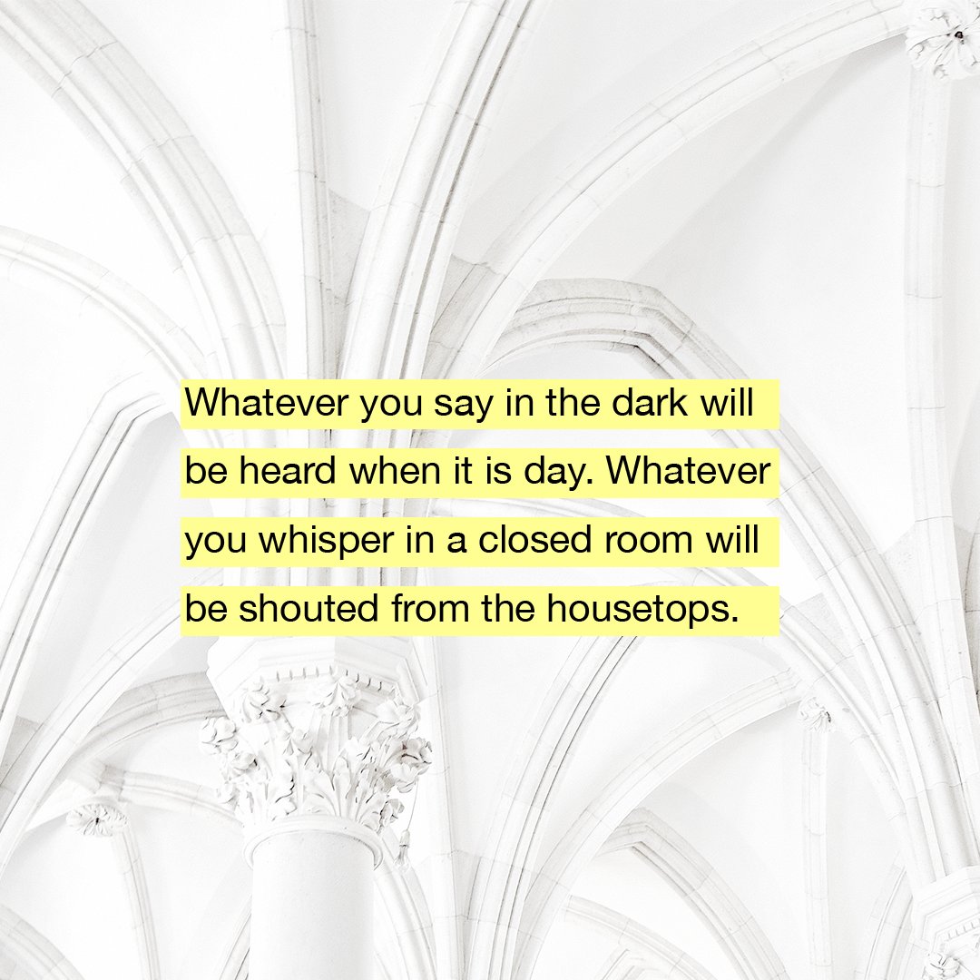 YouVersion's tweet photo. Whatever you say in the dark will be heard when it is day. Whatever you whisper in a closed room will be shouted from the housetops. - Luke 12:3 https://t.co/iy1D18DnVT