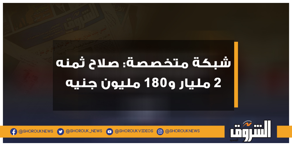 الشروق شبكة متخصصة صلاح ثمنه 2 مليار و180 مليون جنيه محمد صلاح