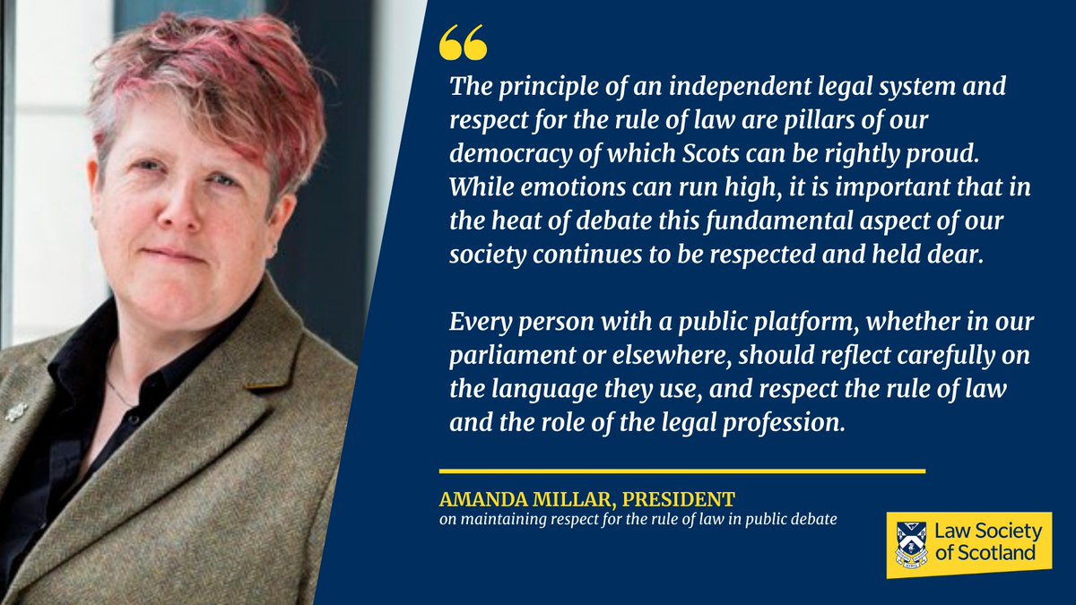 Text and image. Image of Amanda Millar wearing black shirt and brown blazer looking at camera with serious face. Text says The principle of an independent legal system and respect for the rule of law are pillars of our democracy of which Scots can be rightly proud. While emotions can run high, it is important that in the heat of debate this fundamental aspect of our society continues to be respected and held dear. Every person with a public platform, whether in our parliament or elsewhere, should reflect carefully on the language they use, and respect the rule of law and the role of the legal profession. Amanda Millar, President on maintaining respect for the rule of law in public debate.