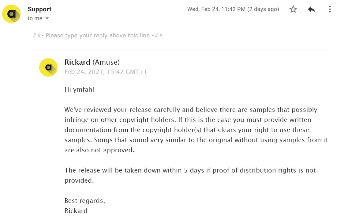Hey, <a href="/amuse_io/">amuse</a> I've received this email claiming that my music uses samples that possibly infringe on copyright. I've sent the document proving that I own the distribution rights and the license to the samples but haven't gotten a reply from support in days, even with Amuse Pro?