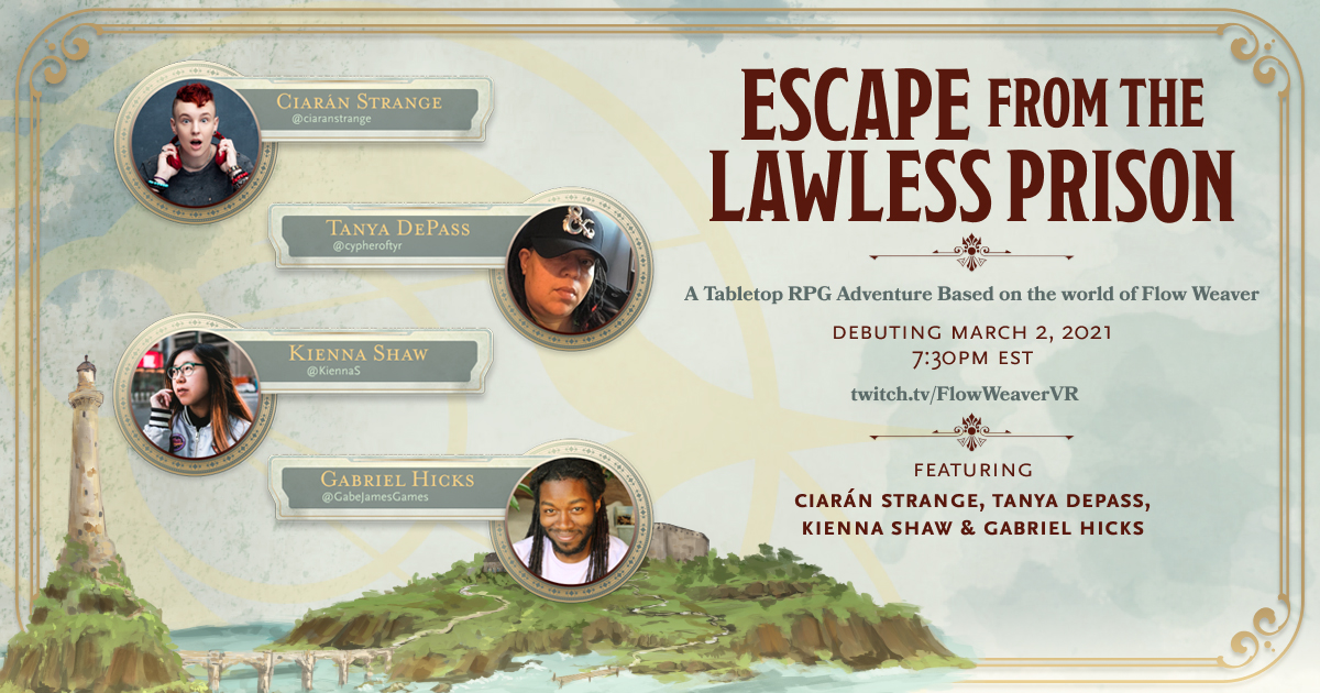 Escape from the Lawless Prison - A Tabletop RPG Based on the world of Flow Weaver. Debuting on Twitch March 2, 7:30pm EST. Twitch.tv/FlowWeaverVR. Featuring Ciaran Strange, Tanya DePass, Kienna Shaw & Gabriel Hicks