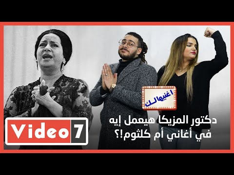 دكتور المزيكا هيعمل إيه فى أغانى ام كلثوم؟! اغنيهالك