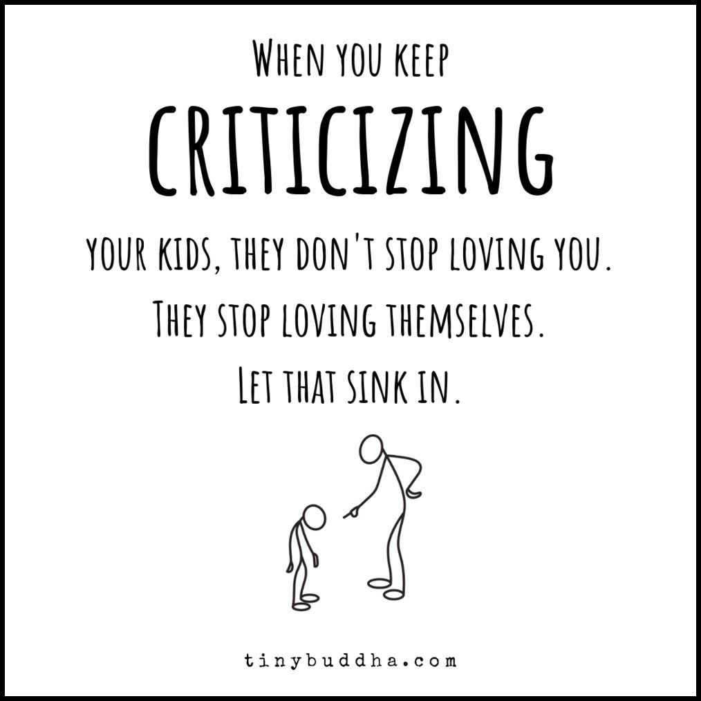When you keep criticizing your kids, they don't stop loving you. They stop loving themselves. Let that sink in.