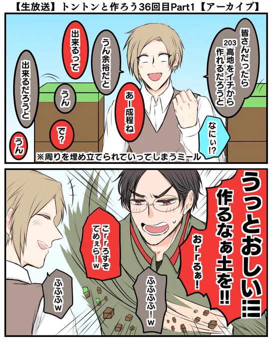 203つくアーカイブ
tnknemの3人の仲の良さを存分に味わう事が出来てしまいめちゃくちゃ楽しい建築放送

説明中に周りを土ブロックで埋められてしまうが気にせず話を続けるemさんと、会話する時はmcスキンで目線を合わせるからか邪魔な土を殴り崩すtn氏 